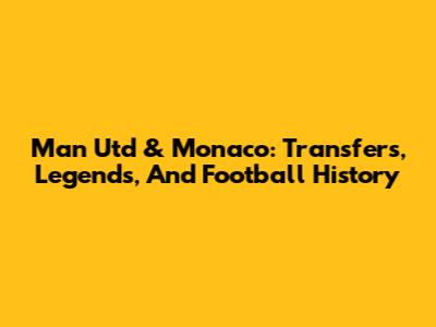 Man Utd & Monaco: Transfers, Legends, And Football History