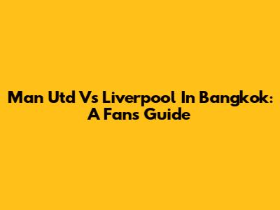 Man Utd Vs Liverpool In Bangkok: A Fan's Guide