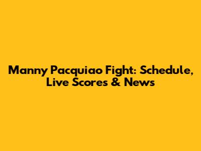 Manny Pacquiao Fight: Schedule, Live Scores & News