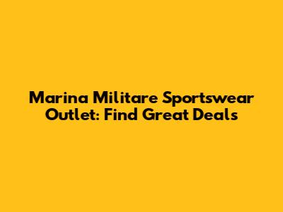 Marina Militare Sportswear Outlet: Find Great Deals