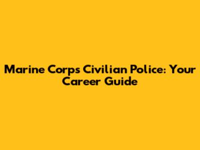 Marine Corps Civilian Police: Your Career Guide