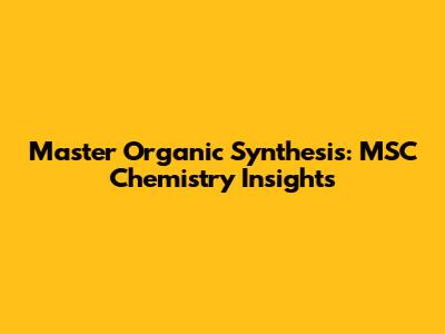 Master Organic Synthesis: MSC Chemistry Insights
