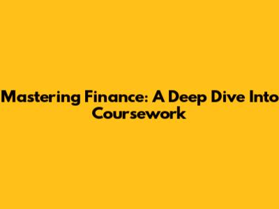 Mastering Finance: A Deep Dive Into Coursework