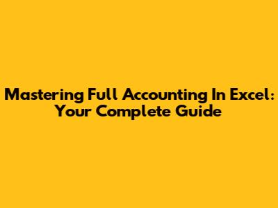 Mastering Full Accounting In Excel: Your Complete Guide