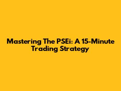 Mastering The PSEi: A 15-Minute Trading Strategy