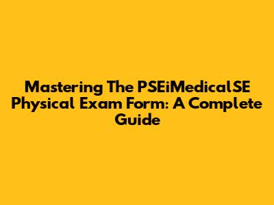 Mastering The PSEiMedicalSE Physical Exam Form: A Complete Guide