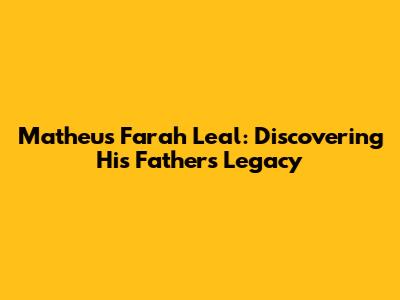Matheus Farah Leal: Discovering His Father's Legacy