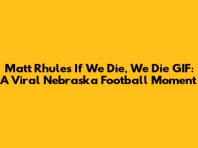 Matt Rhule's 'If We Die, We Die' GIF: A Viral Nebraska Football Moment
