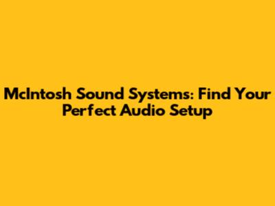 McIntosh Sound Systems: Find Your Perfect Audio Setup