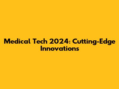 Medical Tech 2024: Cutting-Edge Innovations