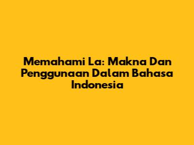 Memahami 'La': Makna Dan Penggunaan Dalam Bahasa Indonesia