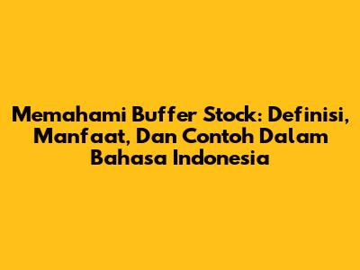 Memahami Buffer Stock: Definisi, Manfaat, Dan Contoh Dalam Bahasa Indonesia