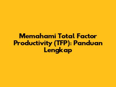 Memahami Total Factor Productivity (TFP): Panduan Lengkap