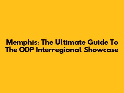 Memphis: The Ultimate Guide To The ODP Interregional Showcase