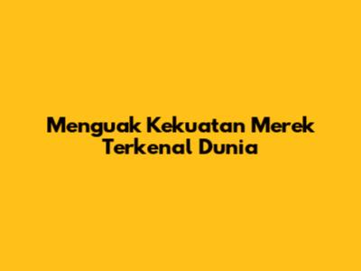 Menguak Kekuatan Merek Terkenal Dunia