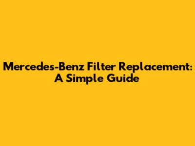 Mercedes-Benz Filter Replacement: A Simple Guide