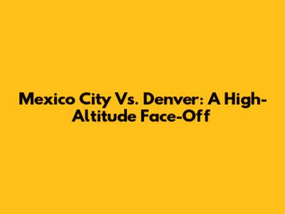 Mexico City Vs. Denver: A High-Altitude Face-Off
