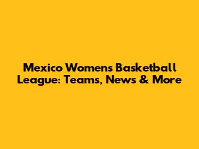 Mexico Women's Basketball League: Teams, News & More