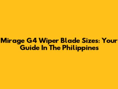 Mirage G4 Wiper Blade Sizes: Your Guide In The Philippines