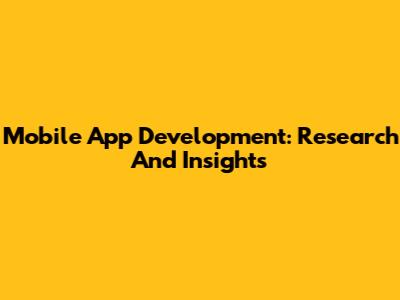 Mobile App Development: Research And Insights