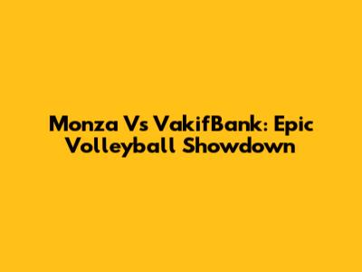 Monza Vs VakifBank: Epic Volleyball Showdown