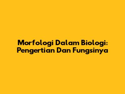Morfologi Dalam Biologi: Pengertian Dan Fungsinya