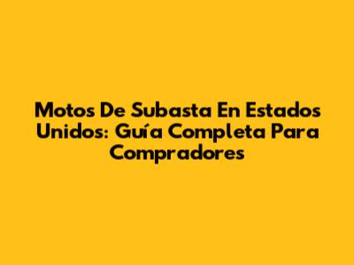 Motos De Subasta En Estados Unidos: Guía Completa Para Compradores