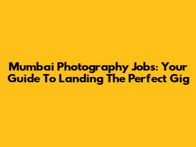 Mumbai Photography Jobs: Your Guide To Landing The Perfect Gig