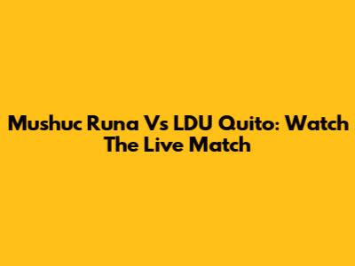 Mushuc Runa Vs LDU Quito: Watch The Live Match