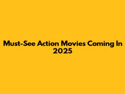 Must-See Action Movies Coming In 2025