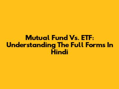 Mutual Fund Vs. ETF: Understanding The Full Forms In Hindi