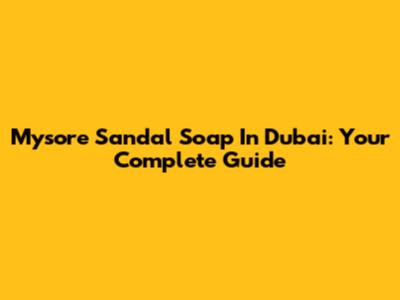 Mysore Sandal Soap In Dubai: Your Complete Guide