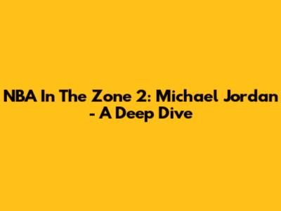 NBA In The Zone 2: Michael Jordan - A Deep Dive