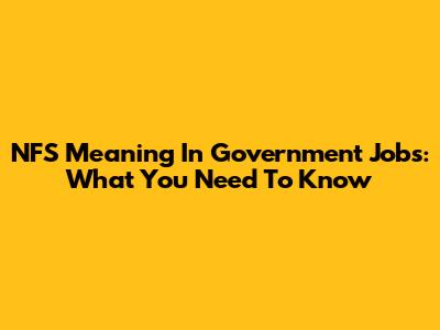 NFS Meaning In Government Jobs: What You Need To Know