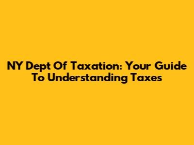 NY Dept Of Taxation: Your Guide To Understanding Taxes