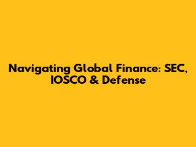 Navigating Global Finance: SEC, IOSCO & Defense