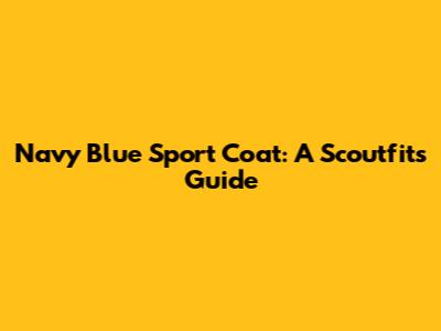 Navy Blue Sport Coat: A Scoutfit's Guide