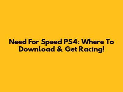 Need For Speed PS4: Where To Download & Get Racing!