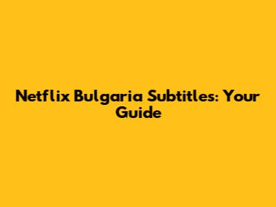 Netflix Bulgaria Subtitles: Your Guide