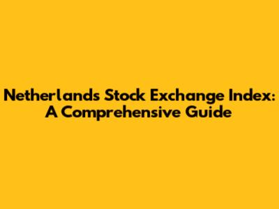 Netherlands Stock Exchange Index: A Comprehensive Guide
