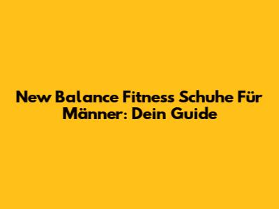 New Balance Fitness Schuhe Für Männer: Dein Guide
