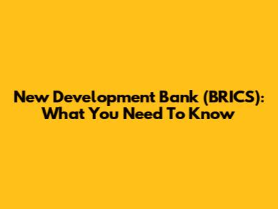 New Development Bank (BRICS): What You Need To Know