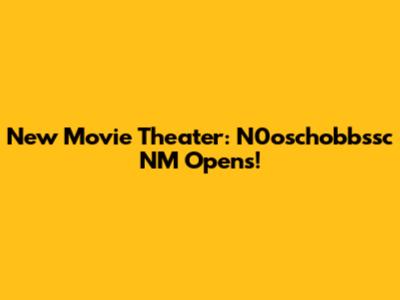 New Movie Theater: N0oschobbssc NM Opens!