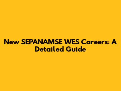 New SEPANAMSE WES Careers: A Detailed Guide