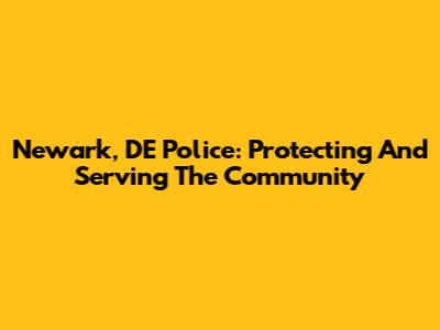Newark, DE Police: Protecting And Serving The Community