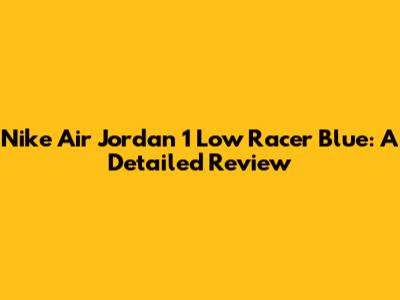 Nike Air Jordan 1 Low Racer Blue: A Detailed Review