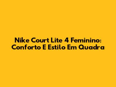 Nike Court Lite 4 Feminino: Conforto E Estilo Em Quadra