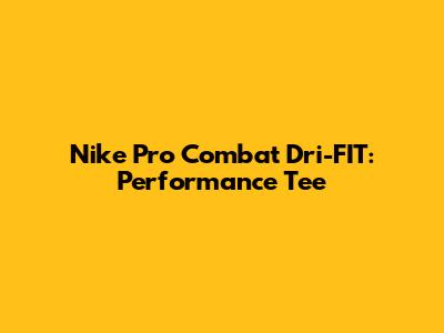 Nike Pro Combat Dri-FIT: Performance Tee