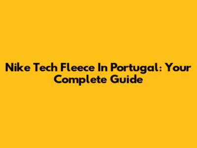 Nike Tech Fleece In Portugal: Your Complete Guide