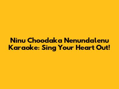 Ninu Choodaka Nenundalenu Karaoke: Sing Your Heart Out!